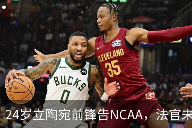 24岁立陶宛前锋告NCAA，法官未裁决只给最后期限