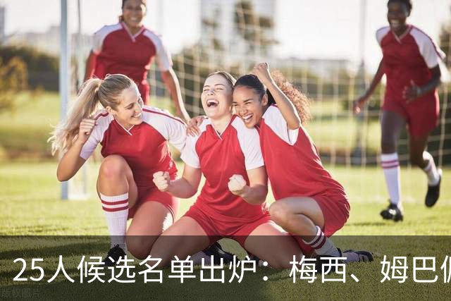 25人候选名单出炉：梅西、姆巴佩之后，2026金童奖会是谁？