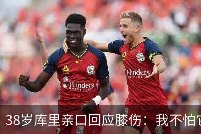 38岁库里亲口回应膝伤：我不怕它