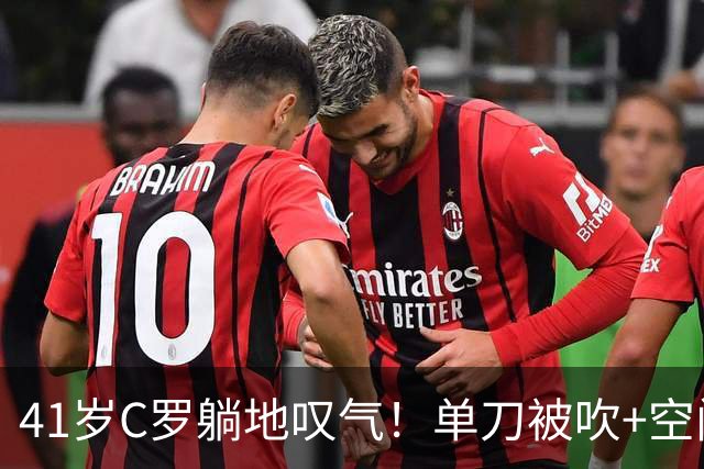 41岁C罗躺地叹气！单刀被吹+空门踢飞 66分钟被换下 获全场最低分