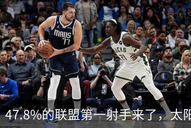 47.8%的联盟第一射手来了，太阳却要他多出手