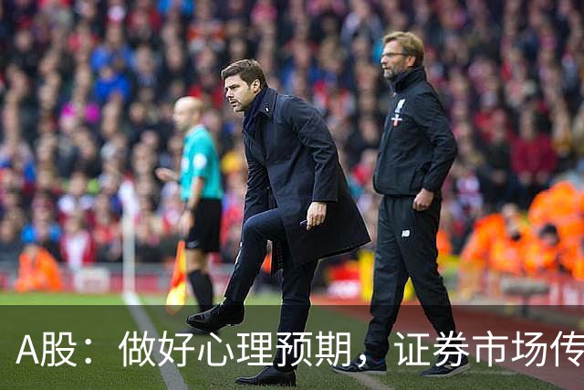 A股：做好心理预期，证券市场传来消息，下周大盘或将迎关键变化