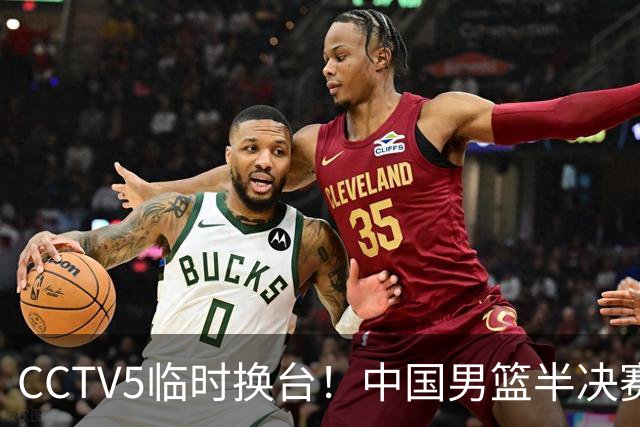 CCTV5临时换台！中国男篮半决赛不播了，这中日对决藏着一个信号