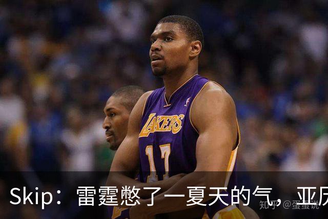 Skip：雷霆憋了一夏天的气，亚历山大要冲三连MVP