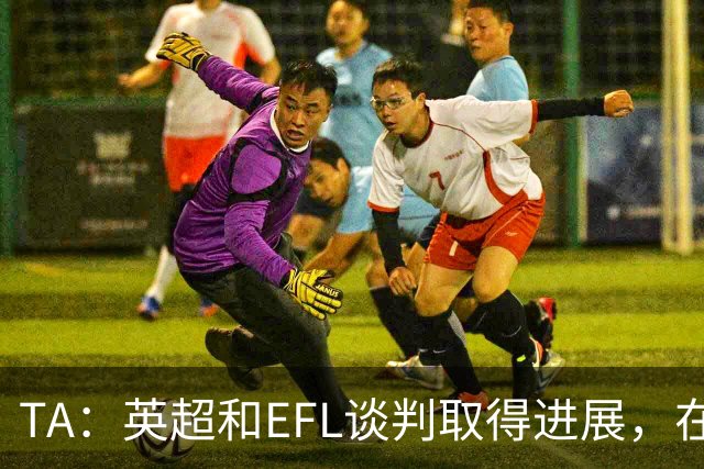 TA：英超和EFL谈判取得进展，在每年拨款金额上仅剩2700万镑分歧
