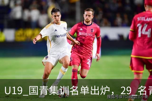 U19 国青集训名单出炉，29 名青年才俊齐聚香河